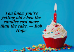 You know you’re getting old when the candles cost more than the cake. — Bob Hope